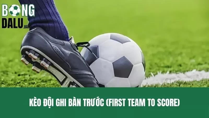Kèo Đội Ghi Bàn Trước – Cách Tham Gia Trải Nghiệm Mạo Hiểm